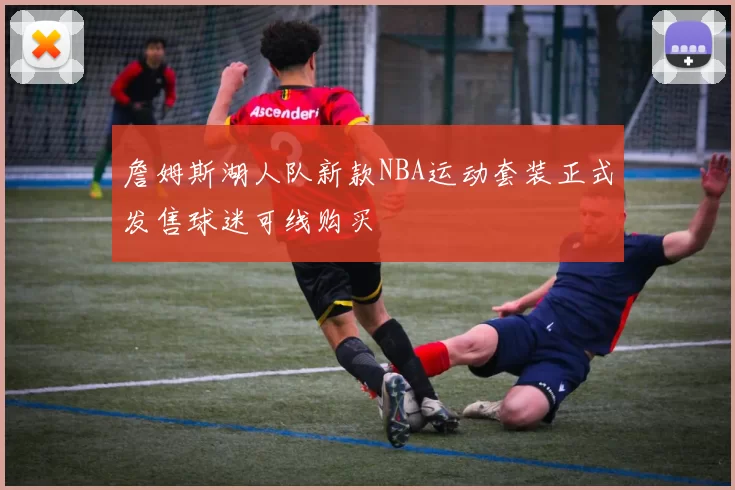 詹姆斯湖人队新款NBA运动套装正式发售球迷可线购买