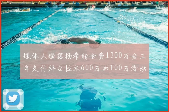 媒体人透露杨希转会费1300万分三年支付拜合拉木600万加100万浮动