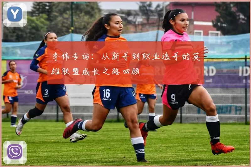 李伟专访:从新手到职业选手的英雄联盟成长之路回顾