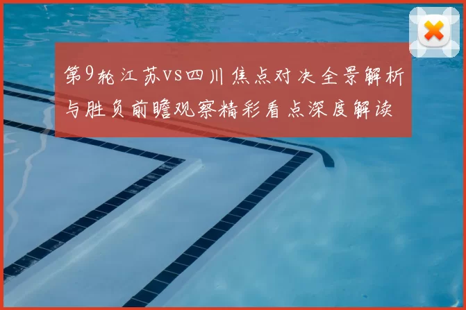 第9轮江苏vs四川焦点对决全景解析与胜负前瞻观察精彩看点深度解读