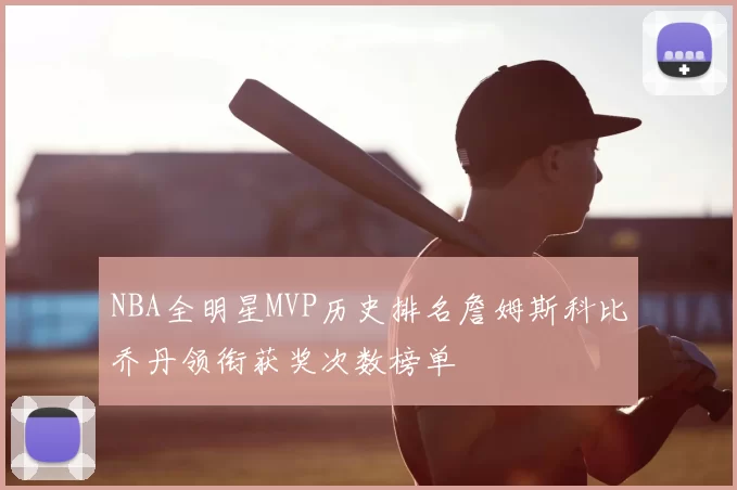 NBA全明星MVP历史排名詹姆斯科比乔丹领衔获奖次数榜单