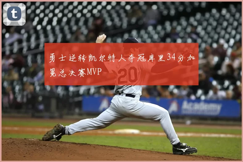 勇士逆转凯尔特人夺冠库里34分加冕总决赛MVP