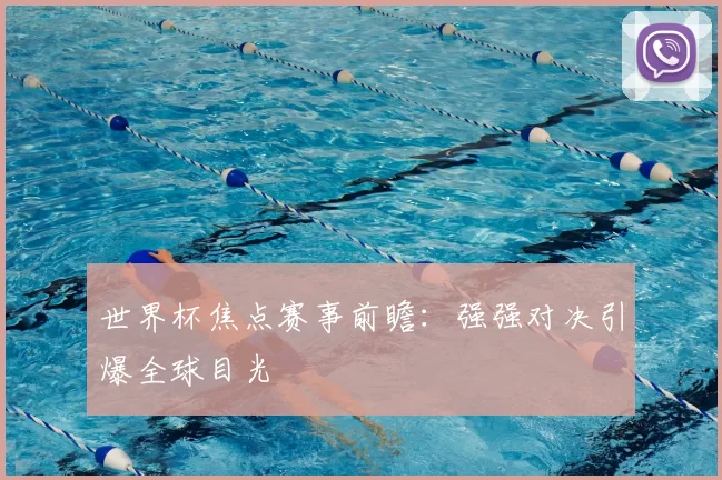世界杯焦点赛事前瞻:强强对决引爆全球目光
