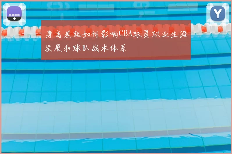 身高差距如何影响CBA球员职业生涯发展和球队战术体系