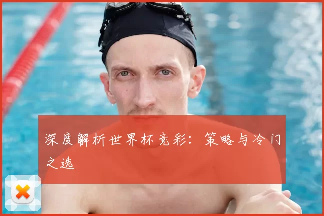深度解析世界杯竞彩：策略与冷门之选