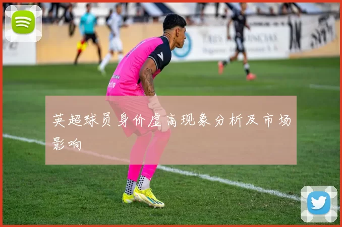 英超球员身价虚高现象分析及市场影响