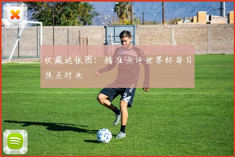 收藏这张图:精准点评世界杯每日焦点对决