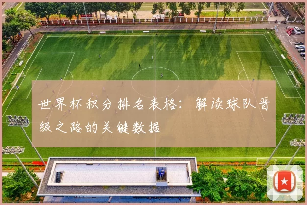 世界杯积分排名表格:解读球队晋级之路的关键数据