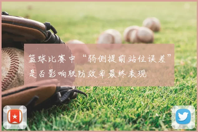 篮球比赛中“弱侧提前站位误差”是否影响联防效率最终表现