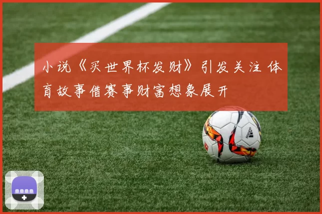小说《买世界杯发财》引发关注 体育故事借赛事财富想象展开