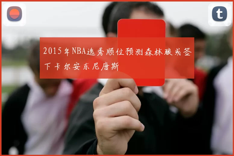 2015年NBA选秀顺位预测森林狼或签下卡尔安东尼唐斯