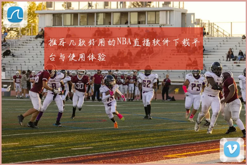 推荐几款好用的NBA直播软件下载平台与使用体验