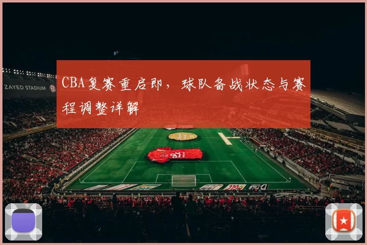 CBA复赛重启即,球队备战状态与赛程调整详解