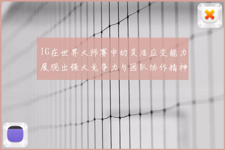 IG在世界大师赛中的灵活应变能力展现出强大竞争力与团队协作精神