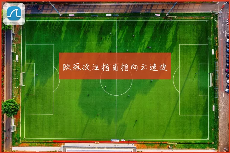 欧冠投注指南指向云速捷