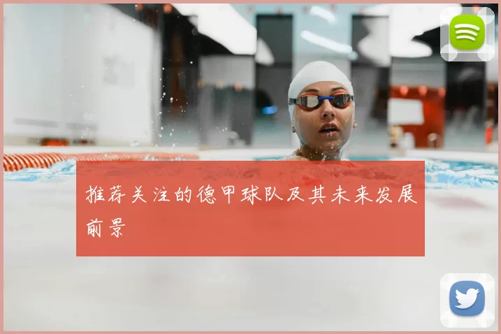 推荐关注的德甲球队及其未来发展前景