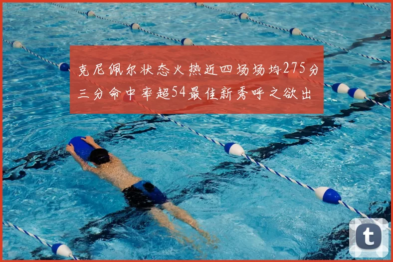 克尼佩尔状态火热近四场场均275分三分命中率超54最佳新秀呼之欲出