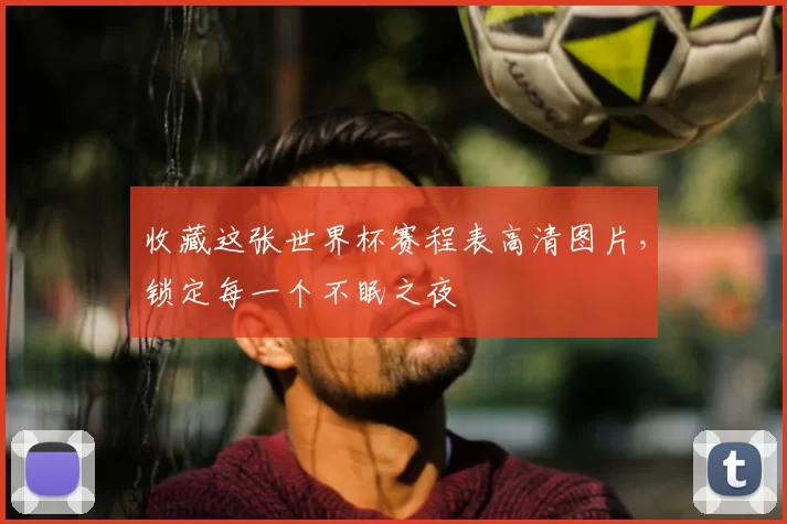 收藏这张世界杯赛程表高清图片,锁定每一个不眠之夜