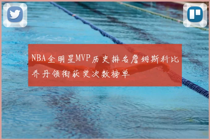 NBA全明星MVP历史排名詹姆斯科比乔丹领衔获奖次数榜单
