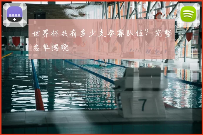 世界杯共有多少支参赛队伍？完整名单揭晓