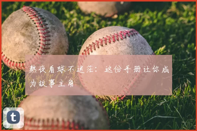 熬夜看球不迷茫：这份手册让你成为故事主角