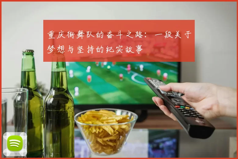 重庆街舞队的奋斗之路:一段关于梦想与坚持的纪实故事