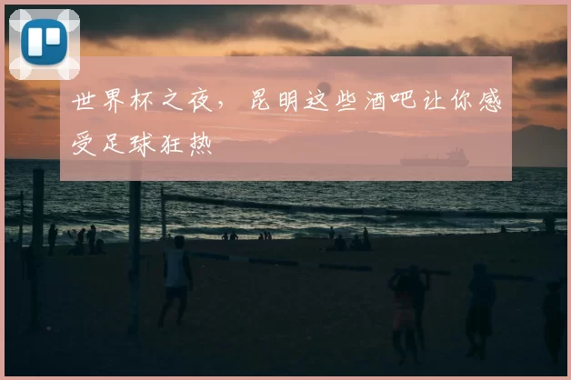 世界杯之夜,昆明这些酒吧让你感受足球狂热