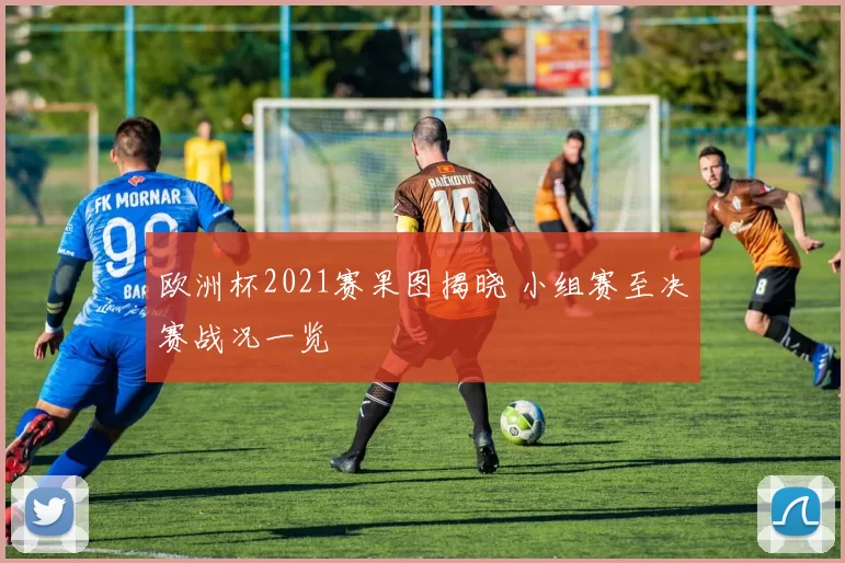 欧洲杯2021赛果图揭晓 小组赛至决赛战况一览