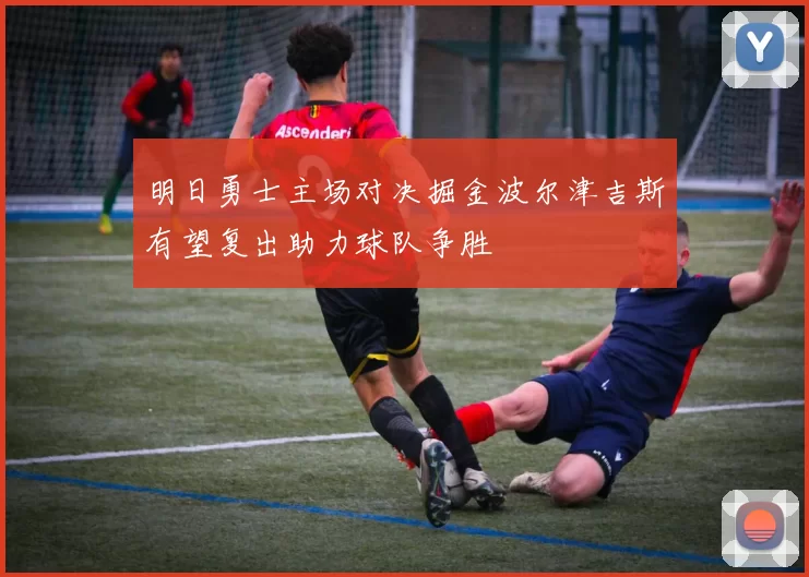明日勇士主场对决掘金波尔津吉斯有望复出助力球队争胜