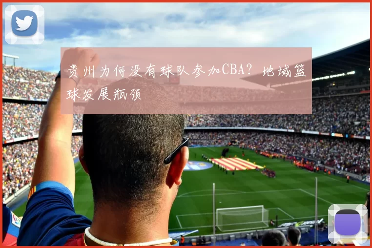 贵州为何没有球队参加CBA？地域篮球发展瓶颈