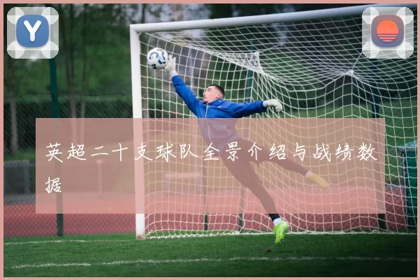 英超二十支球队全景介绍与战绩数据