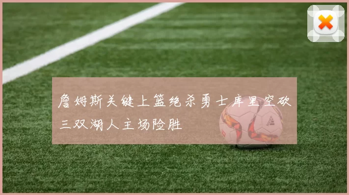 詹姆斯关键上篮绝杀勇士库里空砍三双湖人主场险胜