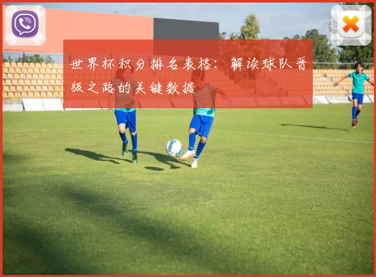 世界杯积分排名表格:解读球队晋级之路的关键数据