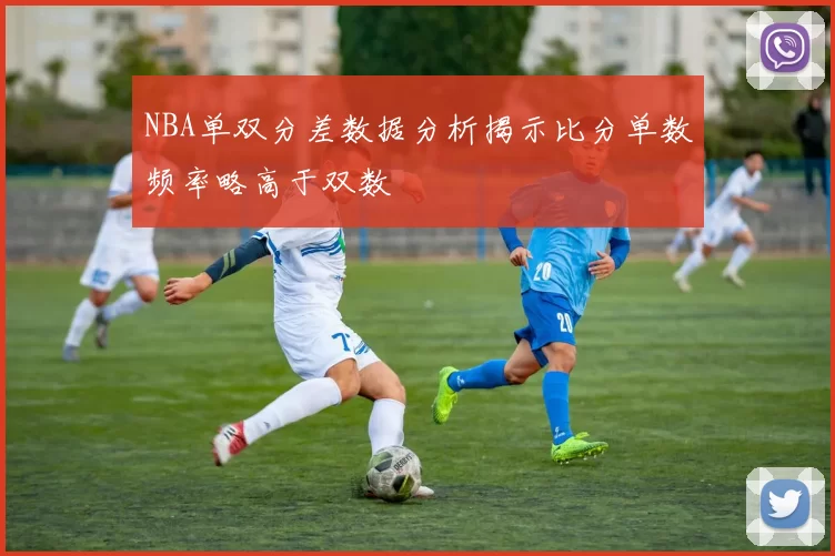 NBA单双分差数据分析揭示比分单数频率略高于双数