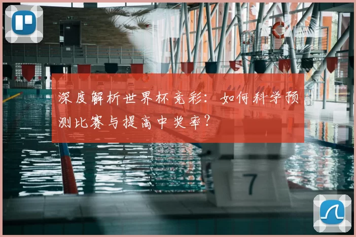 深度解析世界杯竞彩:如何科学预测比赛与提高中奖率?