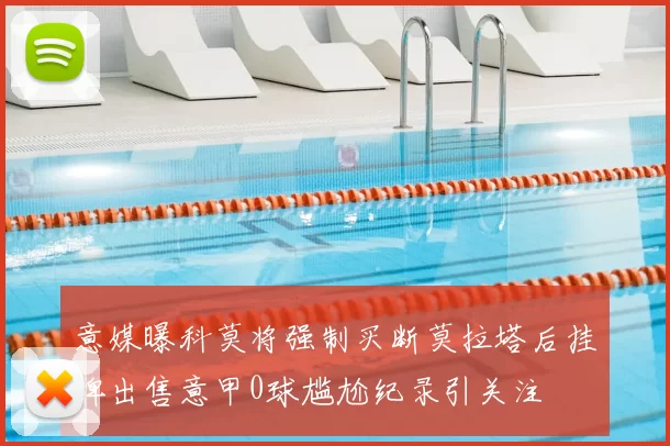 意媒曝科莫将强制买断莫拉塔后挂牌出售意甲0球尴尬纪录引关注