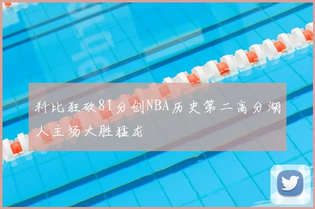 科比狂砍81分创NBA历史第二高分湖人主场大胜猛龙