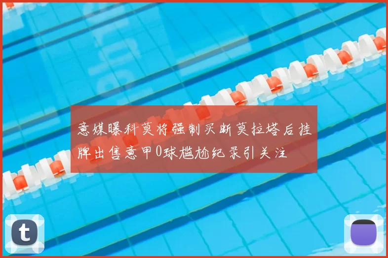 意媒曝科莫将强制买断莫拉塔后挂牌出售意甲0球尴尬纪录引关注