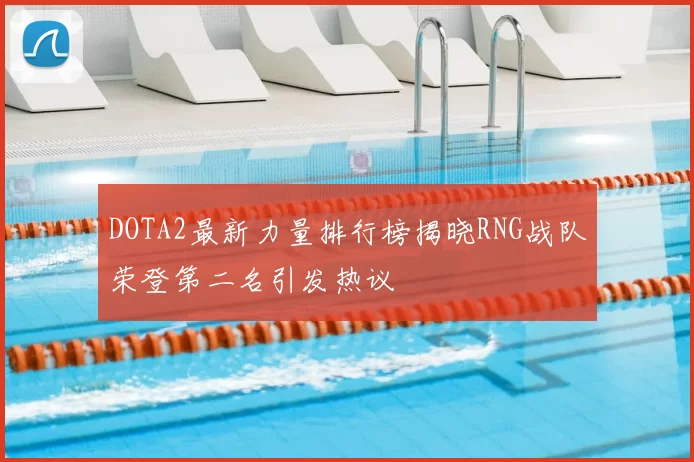 DOTA2最新力量排行榜揭晓RNG战队荣登第二名引发热议