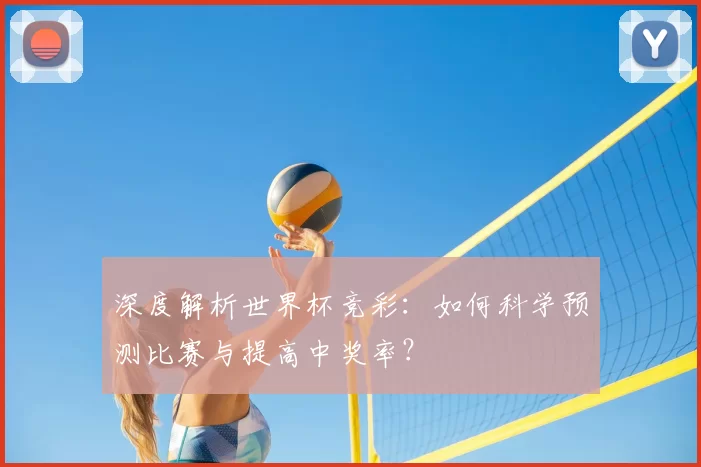 深度解析世界杯竞彩:如何科学预测比赛与提高中奖率?