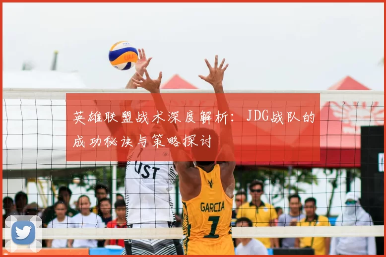 英雄联盟战术深度解析:JDG战队的成功秘诀与策略探讨