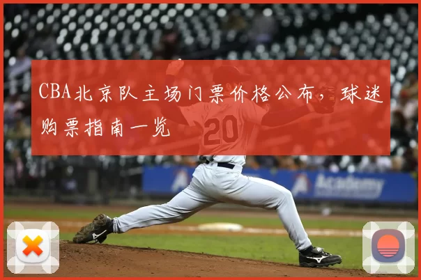 CBA北京队主场门票价格公布，球迷购票指南一览