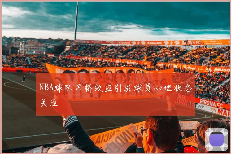 NBA球队吊桥效应引发球员心理状态关注