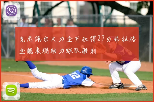 克尼佩尔火力全开独得27分弗拉格全能表现助力球队胜利