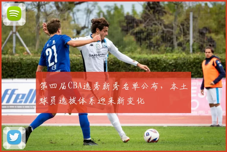 第四届CBA选秀新秀名单公布,本土球员选拔体系迎来新变化