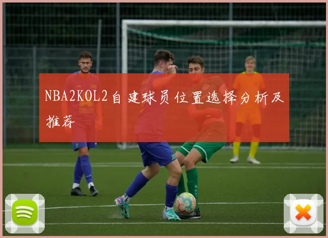 NBA2KOL2自建球员位置选择分析及推荐