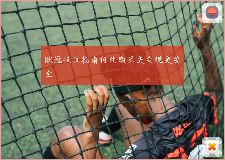 欧冠投注指南何处购买更合规更安全