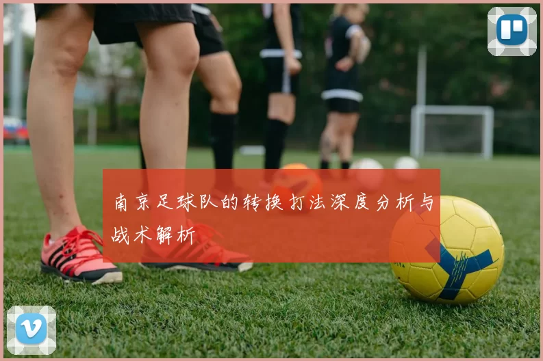 南京足球队的转换打法深度分析与战术解析