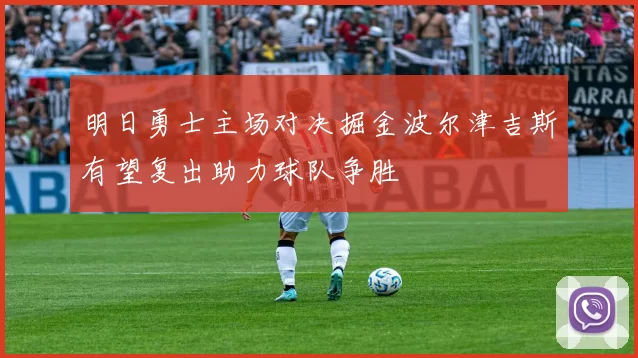 明日勇士主场对决掘金波尔津吉斯有望复出助力球队争胜