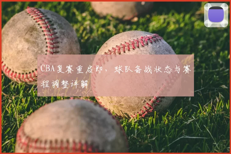 CBA复赛重启即,球队备战状态与赛程调整详解